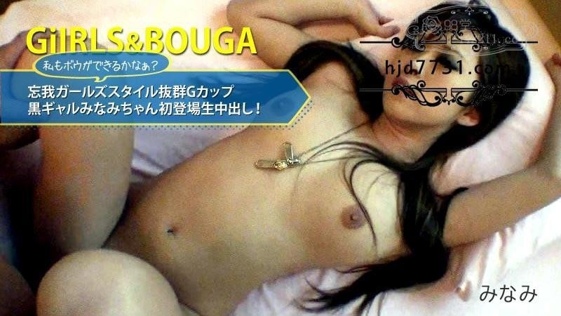 HEYZO-2784-FHD-GiIRLS&amp;amp;BOUGA 忘我ガールズスタイル抜群Gカップ黒ギャルみなみちゃん初登場生中出し！9556 作者:newhk161 帖子ID:32237 